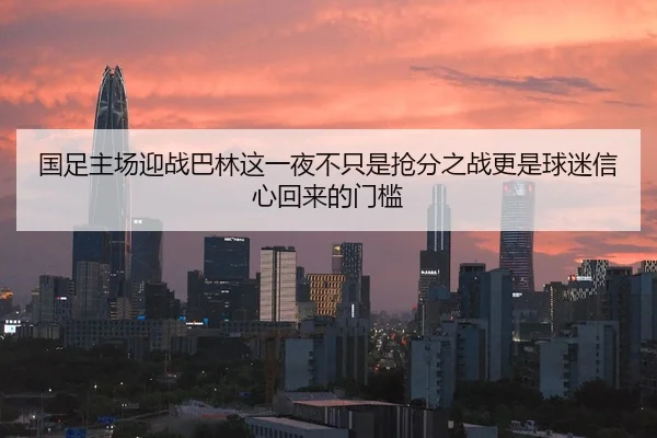 国足主场迎战巴林这一夜不只是抢分之战更是球迷信心回来的门槛
